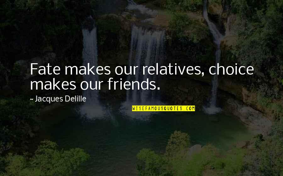 Fate Or Choice Quotes By Jacques Delille: Fate makes our relatives, choice makes our friends. Fate Or Choice Quotes By Jacques Delille: Fate makes our relatives, choice makes our friends.