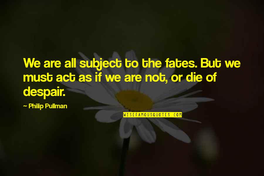 Fate Or Destiny Quotes By Philip Pullman: We are all subject to the fates. But