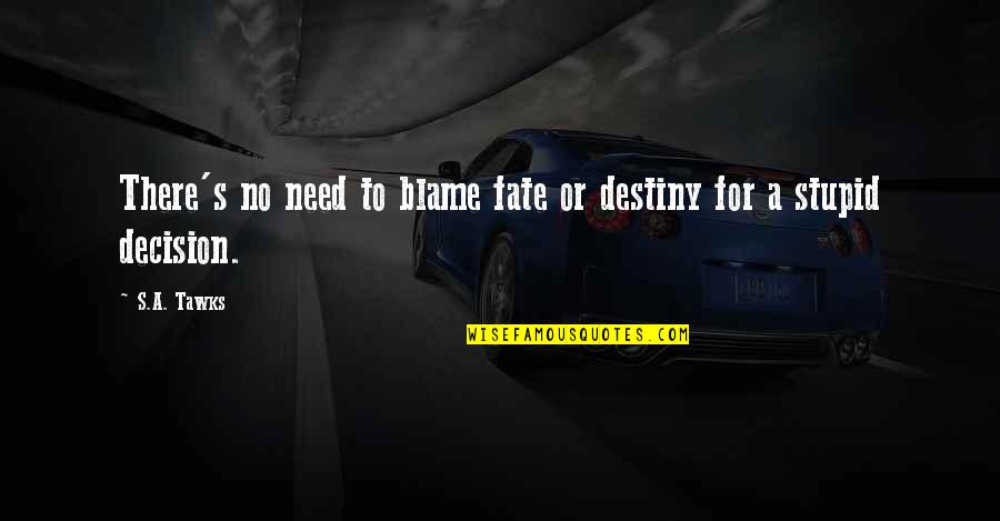 Fate Or Destiny Quotes By S.A. Tawks: There's no need to blame fate or destiny