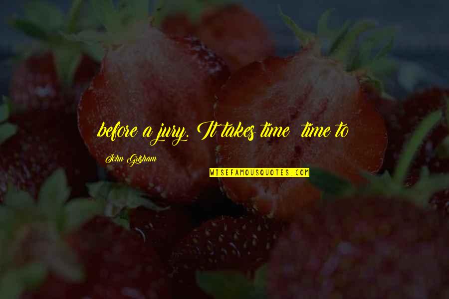 Fate Plays Quotes By John Grisham: before a jury. It takes time: time to