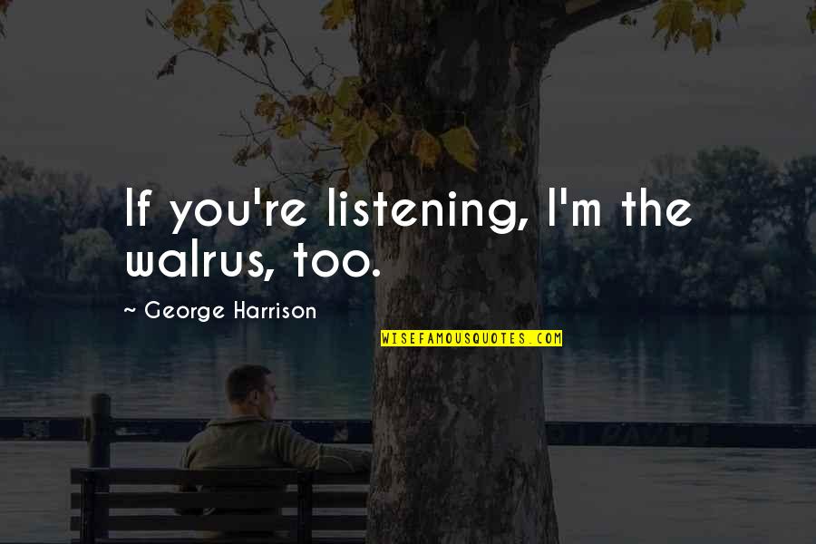 Fate Quotes By George Harrison: If you're listening, I'm the walrus, too. Fate Quotes By George Harrison: If you're listening, I'm the walrus, too.