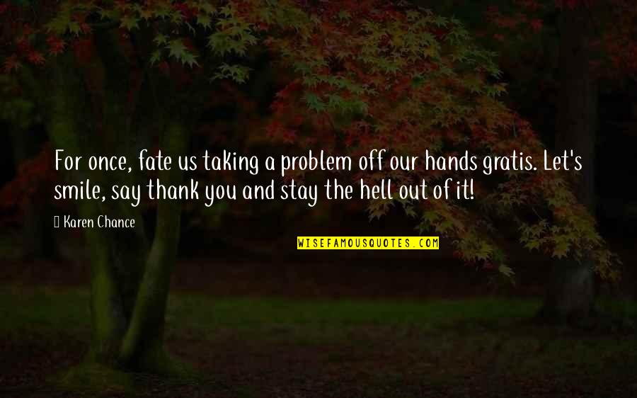 Fate Stay Quotes By Karen Chance: For once, fate us taking a problem off Fate Stay Quotes By Karen Chance: For once, fate us taking a problem off