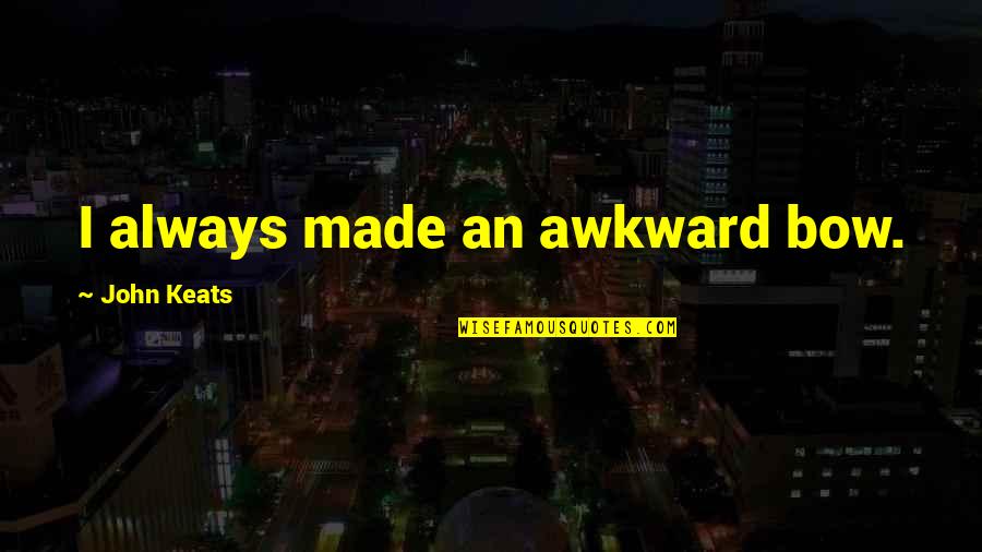 Fate Zero Irisviel Quotes By John Keats: I always made an awkward bow. Fate Zero Irisviel Quotes By John Keats: I always made an awkward bow.