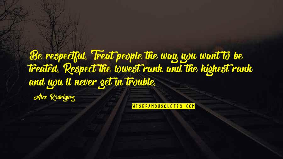 Fatebenefratelli Via Quotes By Alex Rodriguez: Be respectful. Treat people the way you want