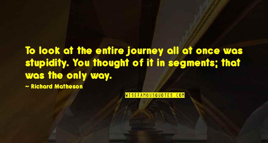 Fatebenefratelli Via Quotes By Richard Matheson: To look at the entire journey all at