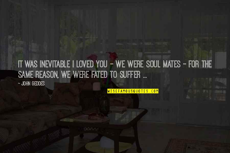 Fated Quotes By John Geddes: It was inevitable I loved you - we