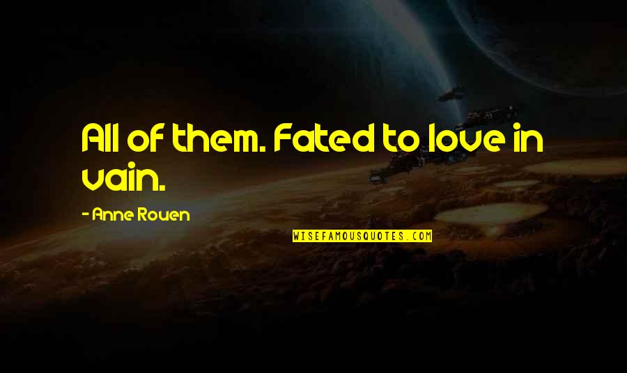 Fated To Love You Quotes By Anne Rouen: All of them. Fated to love in vain. Fated To Love You Quotes By Anne Rouen: All of them. Fated to love in vain.