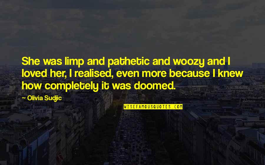 Fated To Love You Quotes By Olivia Sudjic: She was limp and pathetic and woozy and Fated To Love You Quotes By Olivia Sudjic: She was limp and pathetic and woozy and