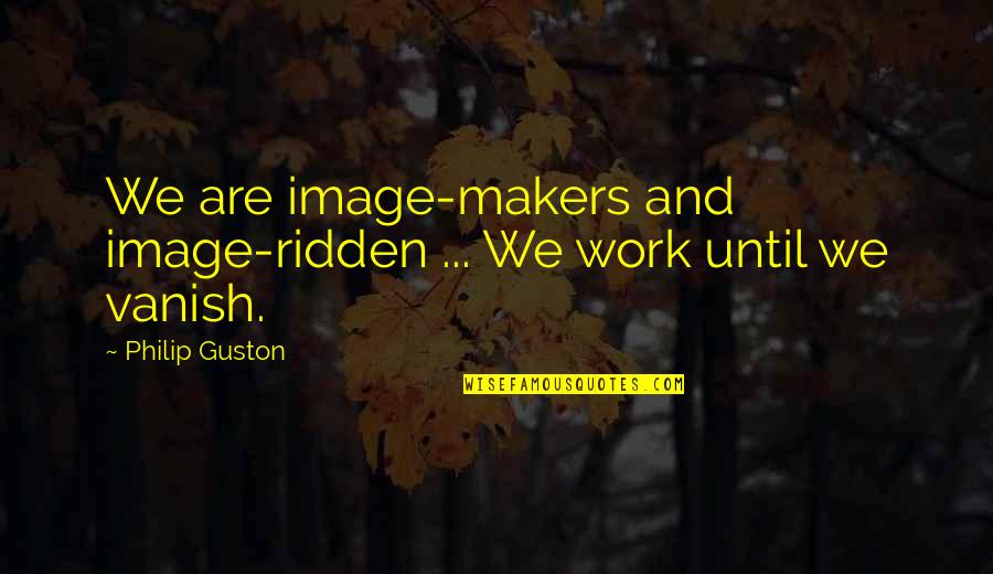 Fated To Meet You Quotes By Philip Guston: We are image-makers and image-ridden ... We work