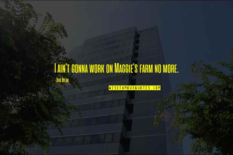 Fateen Mulla Quotes By Bob Dylan: I ain't gonna work on Maggie's farm no