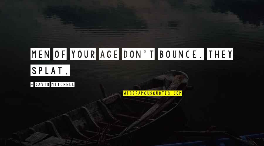 Fateen Mulla Quotes By David Mitchell: Men of your age don't bounce. They splat. Fateen Mulla Quotes By David Mitchell: Men of your age don't bounce. They splat.