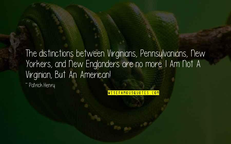 Fateen Zafar Quotes By Patrick Henry: The distinctions between Virginians, Pennsylvanians, New Yorkers, and