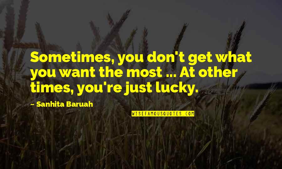 Fateful Love Quotes By Sanhita Baruah: Sometimes, you don't get what you want the