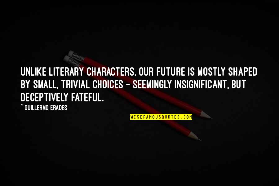 Fateful Quotes By Guillermo Erades: Unlike literary characters, our future is mostly shaped