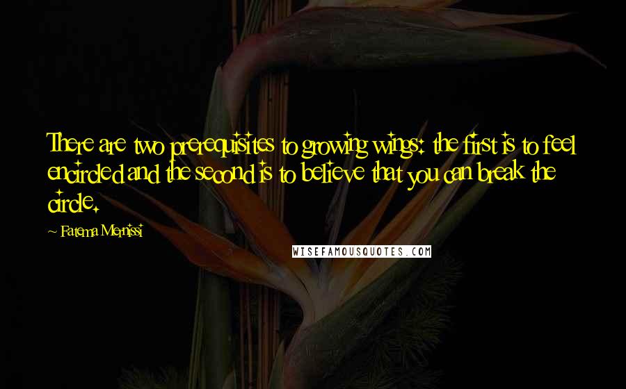 Fatema Mernissi quotes: There are two prerequisites to growing wings: the first is to feel encircled and the second is to believe that you can break the circle.