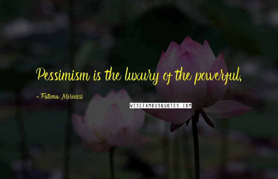 Fatema Mernissi quotes: Pessimism is the luxury of the powerful.