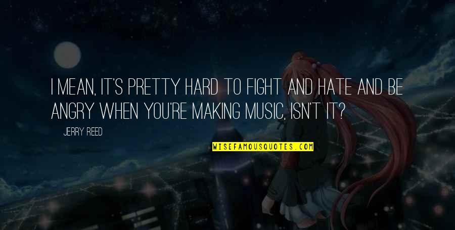 Fatemeh Naghavi Quotes By Jerry Reed: I mean, it's pretty hard to fight and Fatemeh Naghavi Quotes By Jerry Reed: I mean, it's pretty hard to fight and