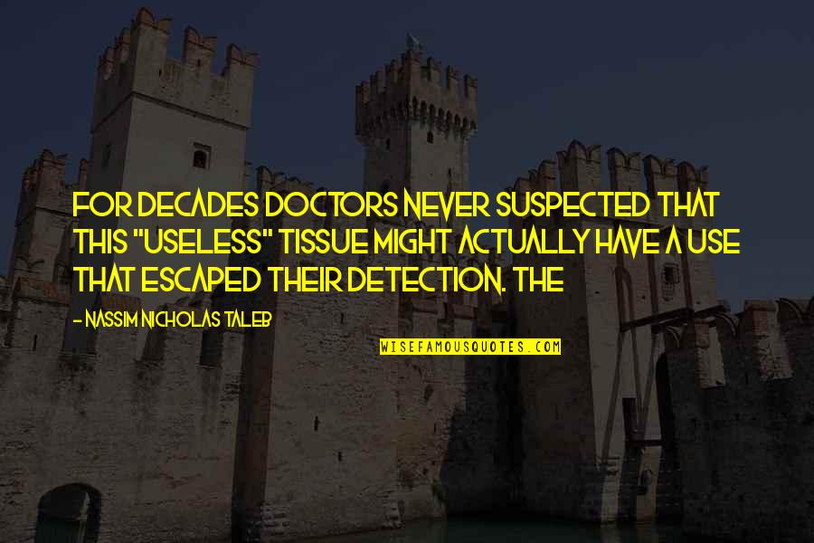 Fatemeh Naghavi Quotes By Nassim Nicholas Taleb: for decades doctors never suspected that this "useless" Fatemeh Naghavi Quotes By Nassim Nicholas Taleb: for decades doctors never suspected that this "useless"