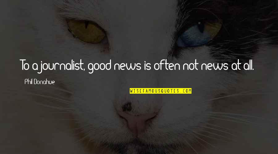 Fatemi Font Quotes By Phil Donahue: To a journalist, good news is often not Fatemi Font Quotes By Phil Donahue: To a journalist, good news is often not