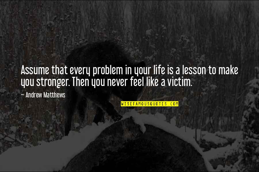Faten Hamama Quotes By Andrew Matthews: Assume that every problem in your life is Faten Hamama Quotes By Andrew Matthews: Assume that every problem in your life is
