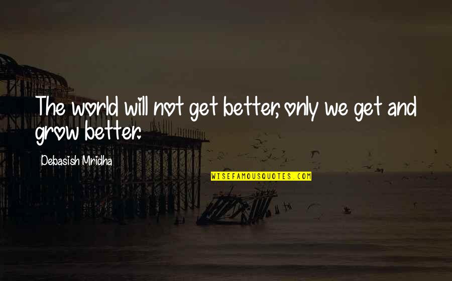 Fatespeaker Quotes By Debasish Mridha: The world will not get better, only we Fatespeaker Quotes By Debasish Mridha: The world will not get better, only we
