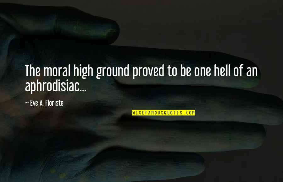 Fathali Firoozi Quotes By Eve A. Floriste: The moral high ground proved to be one Fathali Firoozi Quotes By Eve A. Floriste: The moral high ground proved to be one