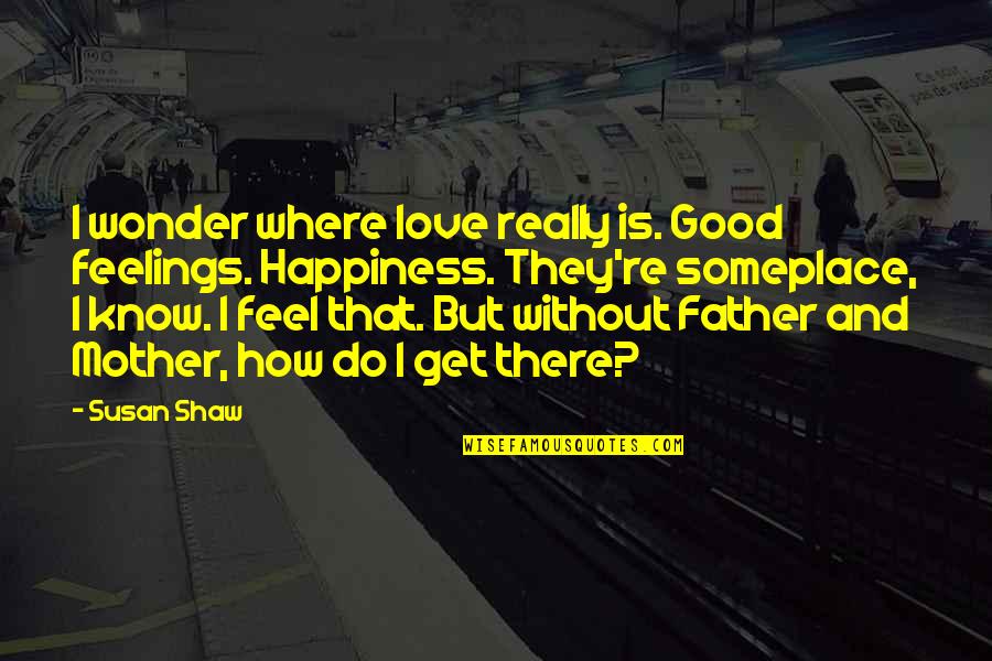 Father Abuse Quotes By Susan Shaw: I wonder where love really is. Good feelings.