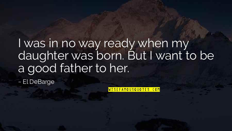 Father And A Daughter Quotes By El DeBarge: I was in no way ready when my Father And A Daughter Quotes By El DeBarge: I was in no way ready when my