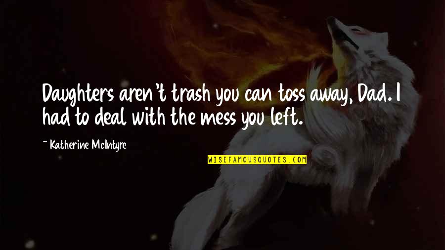 Father And A Daughter Quotes By Katherine McIntyre: Daughters aren't trash you can toss away, Dad. Father And A Daughter Quotes By Katherine McIntyre: Daughters aren't trash you can toss away, Dad.