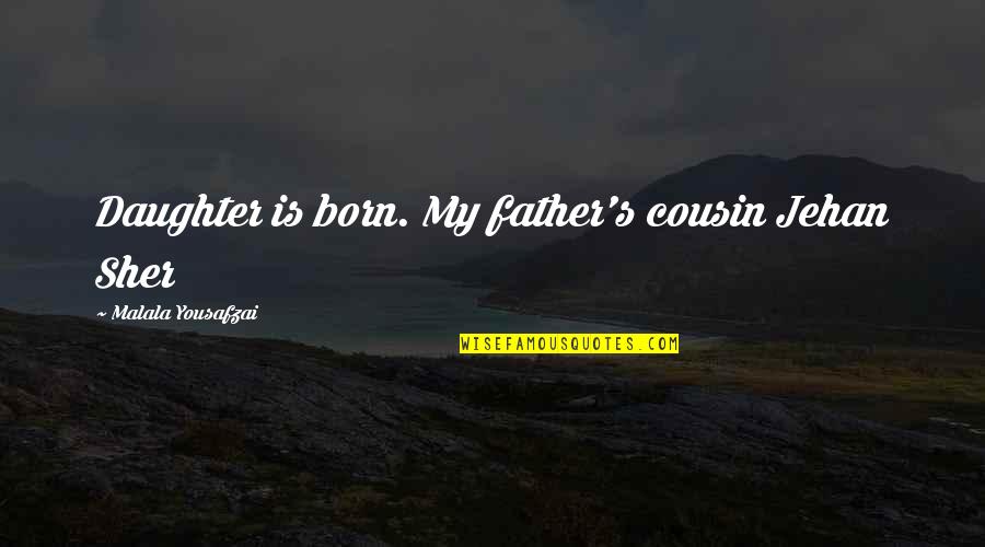 Father And A Daughter Quotes By Malala Yousafzai: Daughter is born. My father's cousin Jehan Sher Father And A Daughter Quotes By Malala Yousafzai: Daughter is born. My father's cousin Jehan Sher