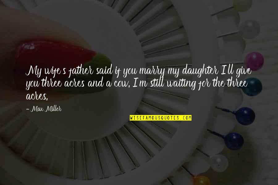 Father And A Daughter Quotes By Max Miller: My wife's father said if you marry my Father And A Daughter Quotes By Max Miller: My wife's father said if you marry my