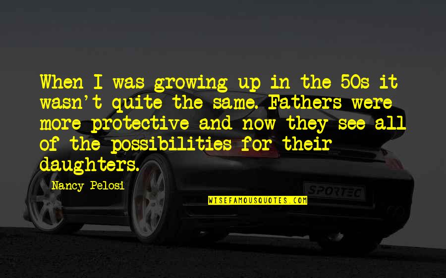 Father And A Daughter Quotes By Nancy Pelosi: When I was growing up in the 50s Father And A Daughter Quotes By Nancy Pelosi: When I was growing up in the 50s