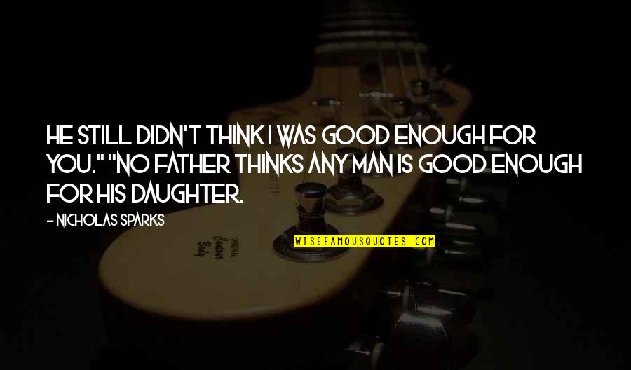 Father And A Daughter Quotes By Nicholas Sparks: He still didn't think I was good enough Father And A Daughter Quotes By Nicholas Sparks: He still didn't think I was good enough