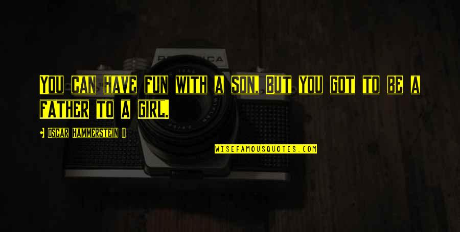 Father And A Daughter Quotes By Oscar Hammerstein II: You can have fun with a son, But Father And A Daughter Quotes By Oscar Hammerstein II: You can have fun with a son, But