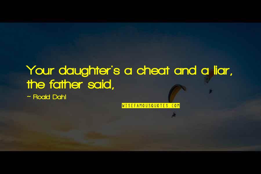 Father And A Daughter Quotes By Roald Dahl: Your daughter's a cheat and a liar, the Father And A Daughter Quotes By Roald Dahl: Your daughter's a cheat and a liar, the