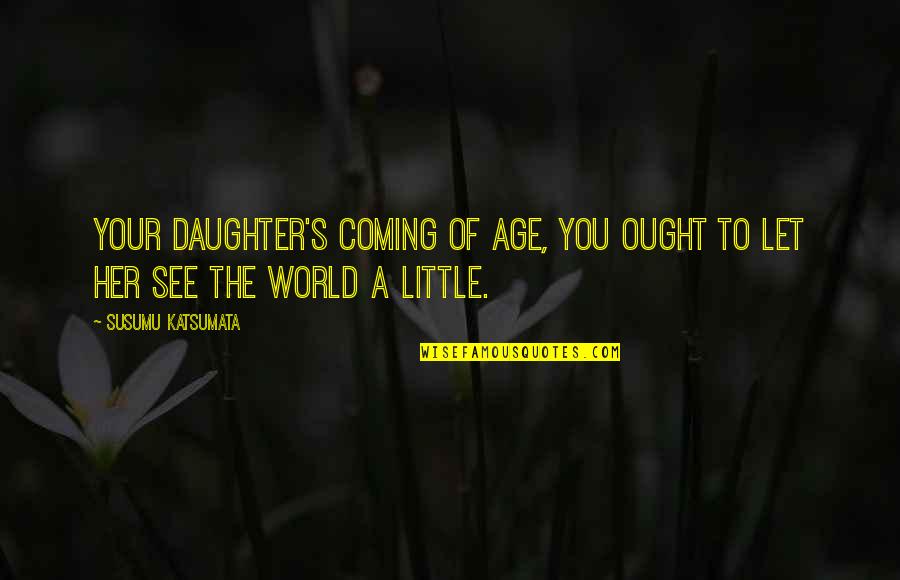 Father And A Daughter Quotes By Susumu Katsumata: Your daughter's coming of age, you ought to Father And A Daughter Quotes By Susumu Katsumata: Your daughter's coming of age, you ought to