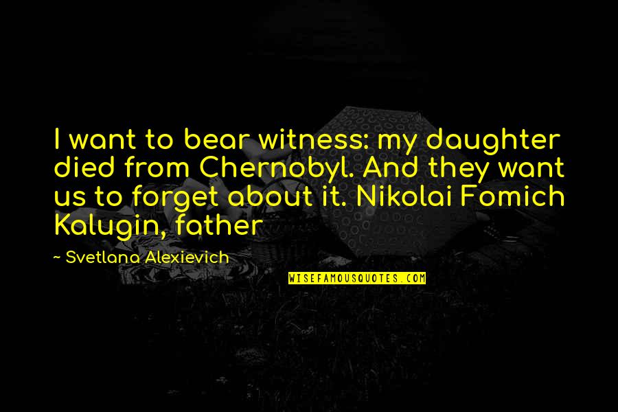 Father And A Daughter Quotes By Svetlana Alexievich: I want to bear witness: my daughter died Father And A Daughter Quotes By Svetlana Alexievich: I want to bear witness: my daughter died