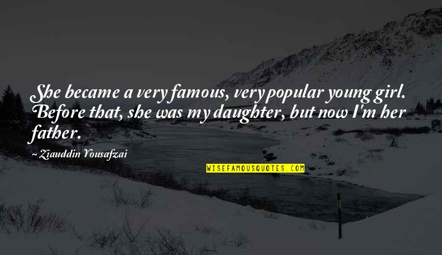 Father And A Daughter Quotes By Ziauddin Yousafzai: She became a very famous, very popular young Father And A Daughter Quotes By Ziauddin Yousafzai: She became a very famous, very popular young