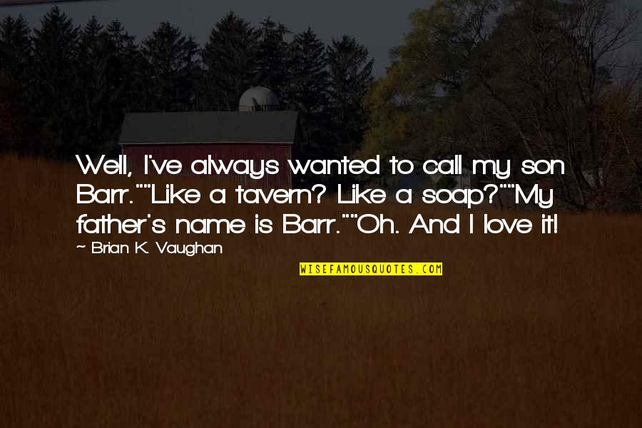 Father And A Son Quotes By Brian K. Vaughan: Well, I've always wanted to call my son Father And A Son Quotes By Brian K. Vaughan: Well, I've always wanted to call my son