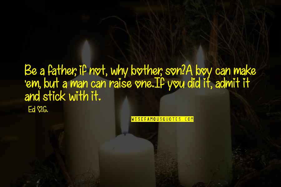 Father And A Son Quotes By Ed O.G.: Be a father, if not, why bother, son?A Father And A Son Quotes By Ed O.G.: Be a father, if not, why bother, son?A
