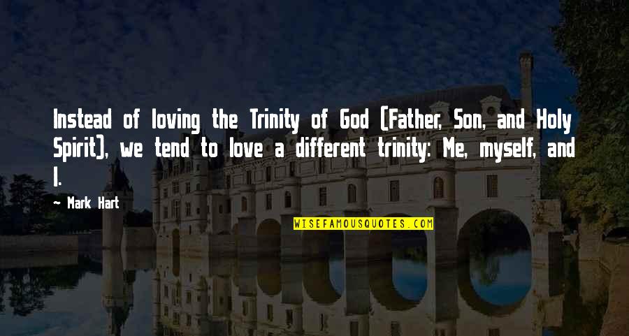 Father And A Son Quotes By Mark Hart: Instead of loving the Trinity of God (Father, Father And A Son Quotes By Mark Hart: Instead of loving the Trinity of God (Father,