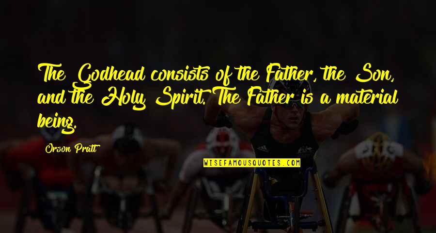 Father And A Son Quotes By Orson Pratt: The Godhead consists of the Father, the Son, Father And A Son Quotes By Orson Pratt: The Godhead consists of the Father, the Son,