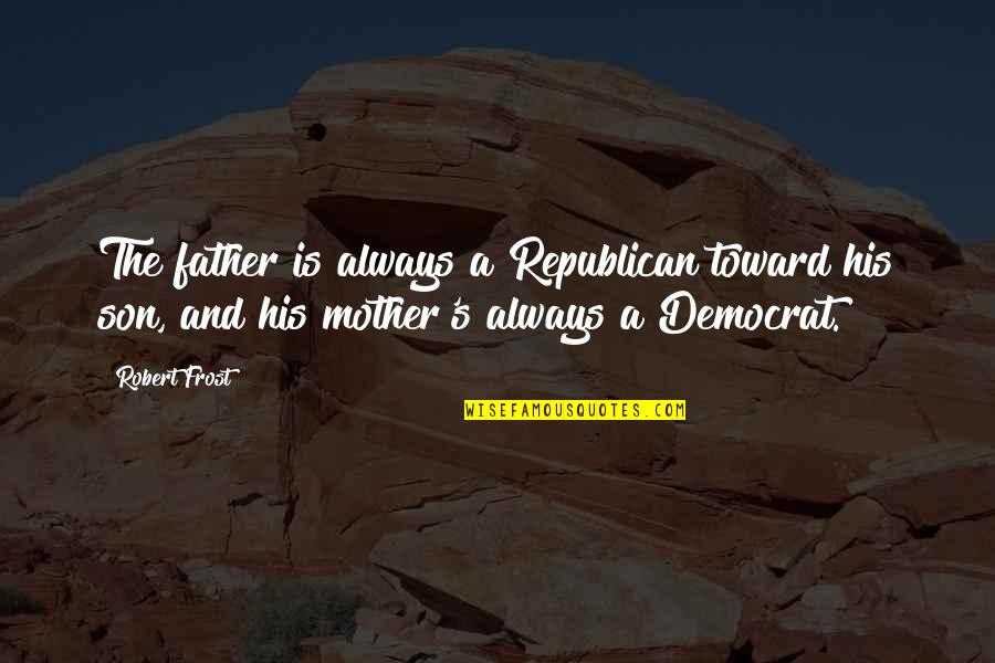 Father And A Son Quotes By Robert Frost: The father is always a Republican toward his Father And A Son Quotes By Robert Frost: The father is always a Republican toward his