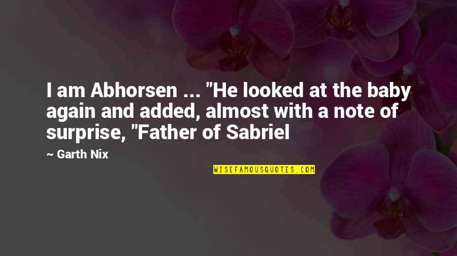 Father And Baby Quotes By Garth Nix: I am Abhorsen ... "He looked at the