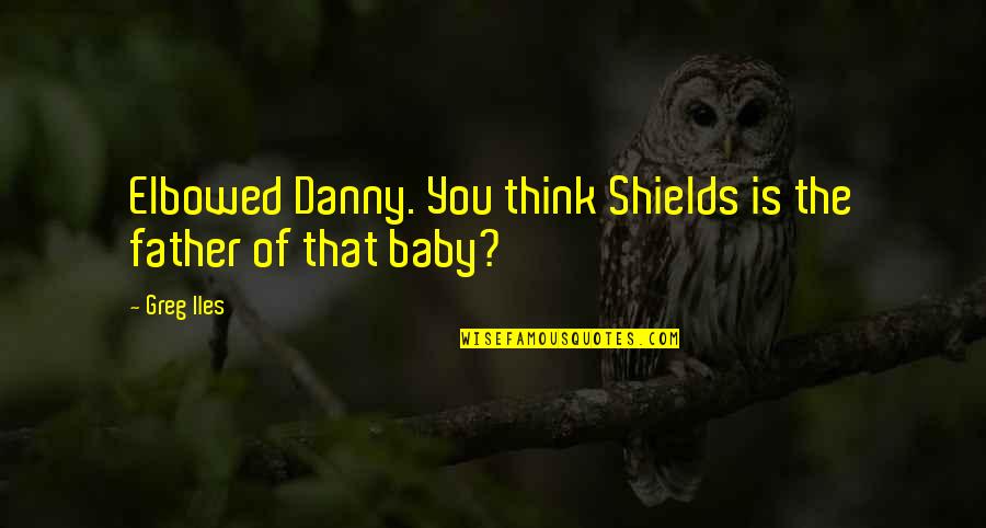 Father And Baby Quotes By Greg Iles: Elbowed Danny. You think Shields is the father