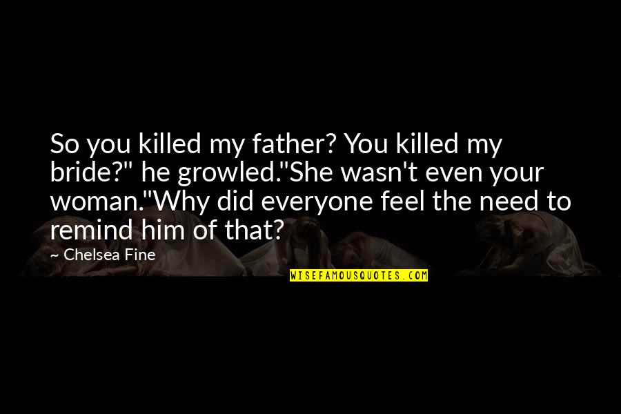 Father And Bride Quotes By Chelsea Fine: So you killed my father? You killed my