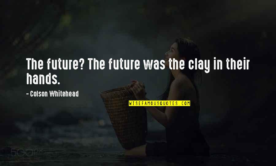 Father And Daughter In Tamil Quotes By Colson Whitehead: The future? The future was the clay in Father And Daughter In Tamil Quotes By Colson Whitehead: The future? The future was the clay in