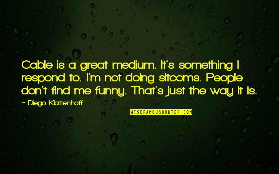 Father And Daughter In Tamil Quotes By Diego Klattenhoff: Cable is a great medium. It's something I Father And Daughter In Tamil Quotes By Diego Klattenhoff: Cable is a great medium. It's something I