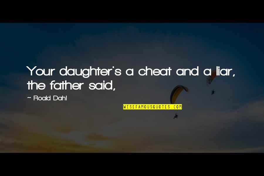 Father And Daughter Quotes By Roald Dahl: Your daughter's a cheat and a liar, the