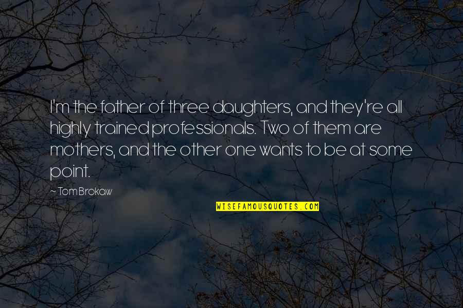 Father And Daughters Quotes By Tom Brokaw: I'm the father of three daughters, and they're